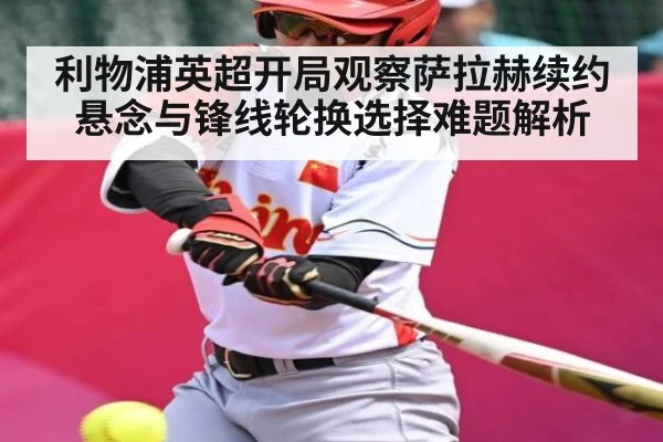 利物浦英超开局观察萨拉赫续约悬念与锋线轮换选择难题解析